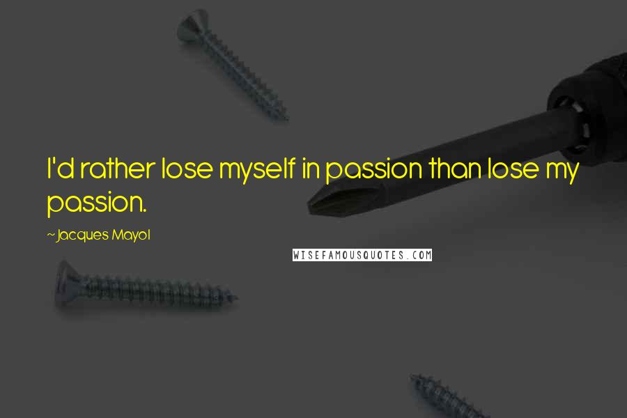 Jacques Mayol quotes: I'd rather lose myself in passion than lose my passion.