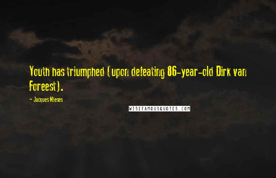 Jacques Mieses quotes: Youth has triumphed (upon defeating 86-year-old Dirk van Foreest).