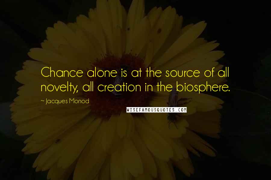 Jacques Monod quotes: Chance alone is at the source of all novelty, all creation in the biosphere.