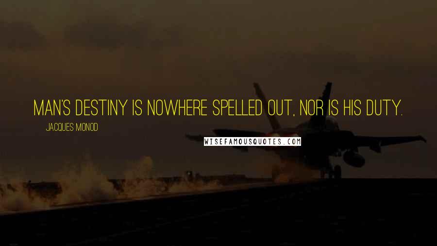 Jacques Monod quotes: Man's destiny is nowhere spelled out, nor is his duty.