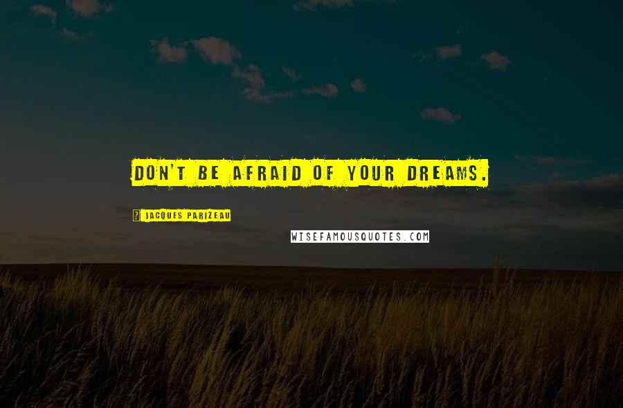 Jacques Parizeau quotes: Don't be afraid of your dreams.