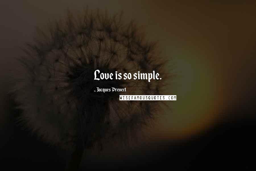 Jacques Prevert quotes: Love is so simple.