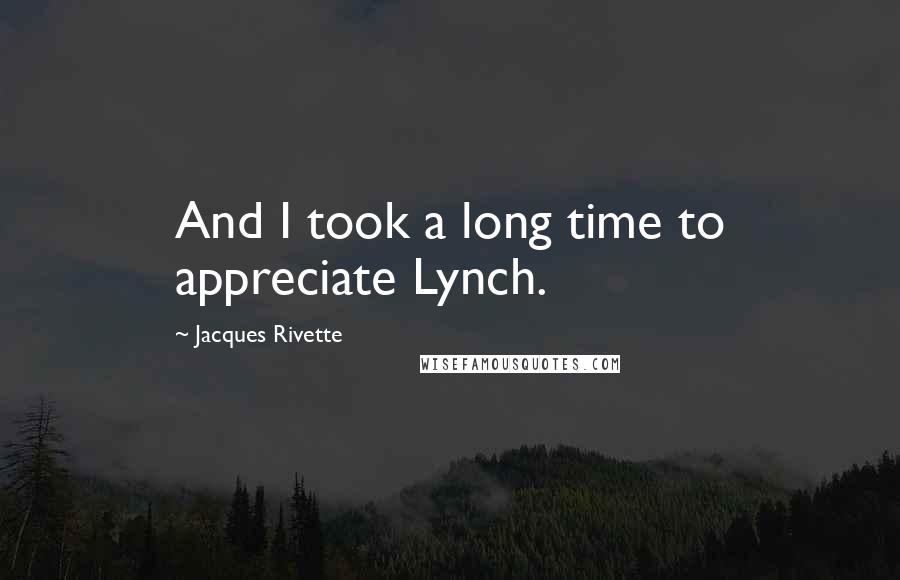 Jacques Rivette quotes: And I took a long time to appreciate Lynch.