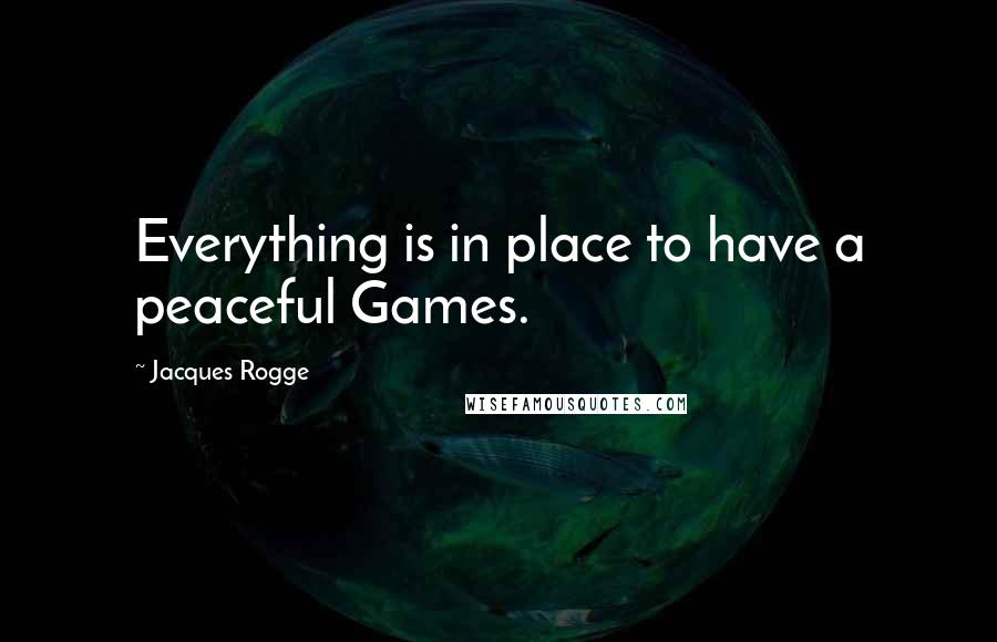 Jacques Rogge quotes: Everything is in place to have a peaceful Games.