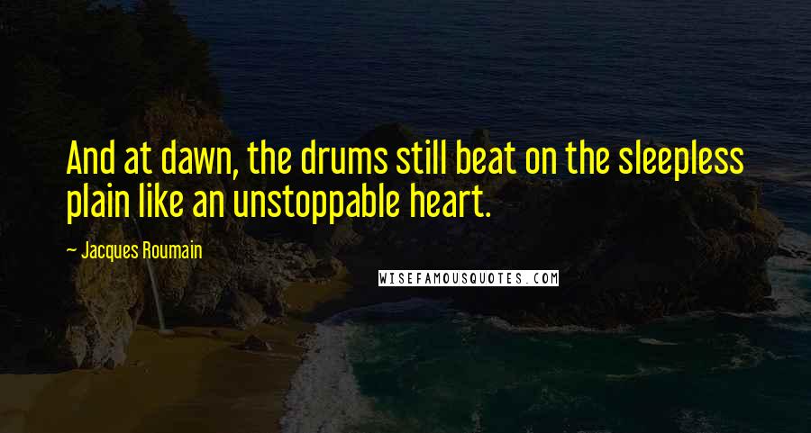 Jacques Roumain quotes: And at dawn, the drums still beat on the sleepless plain like an unstoppable heart.