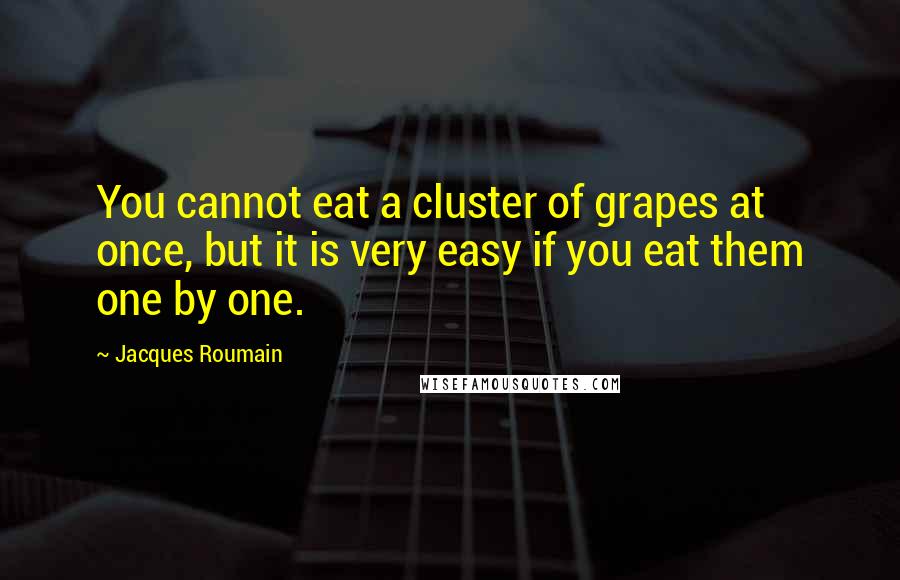 Jacques Roumain quotes: You cannot eat a cluster of grapes at once, but it is very easy if you eat them one by one.