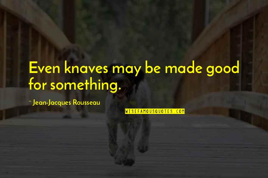 Jacques Rousseau Quotes By Jean-Jacques Rousseau: Even knaves may be made good for something. Jacques Rousseau Quotes By Jean-Jacques Rousseau: Even knaves may be made good for something.