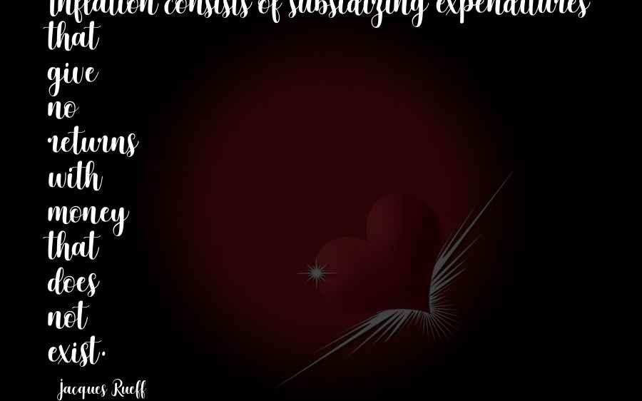 Jacques Rueff quotes: Inflation consists of subsidizing expenditures that give no returns with money that does not exist.