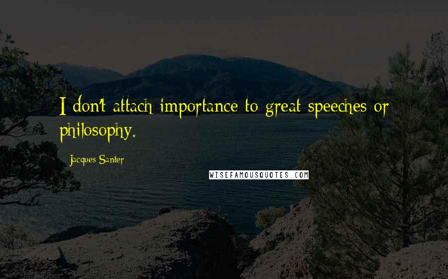 Jacques Santer quotes: I don't attach importance to great speeches or philosophy.