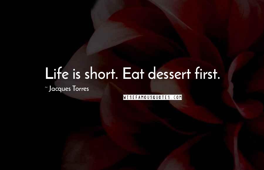 Jacques Torres quotes: Life is short. Eat dessert first.