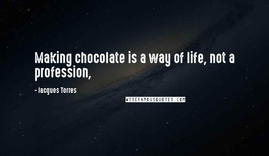 Jacques Torres quotes: Making chocolate is a way of life, not a profession,