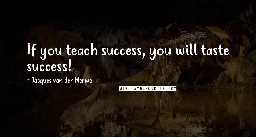 Jacques Van Der Merwe quotes: If you teach success, you will taste success!