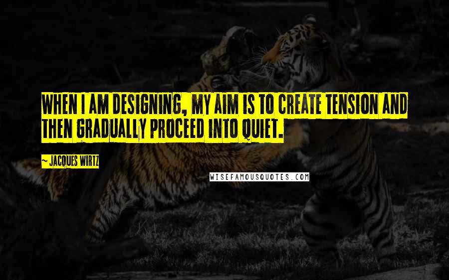 Jacques Wirtz quotes: When I am designing, my aim is to create tension and then gradually proceed into quiet.