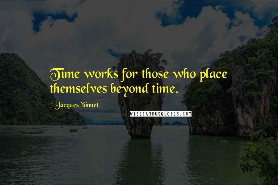 Jacques Yonnet quotes: Time works for those who place themselves beyond time.