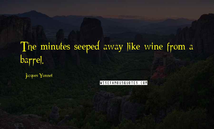 Jacques Yonnet quotes: The minutes seeped away like wine from a barrel.