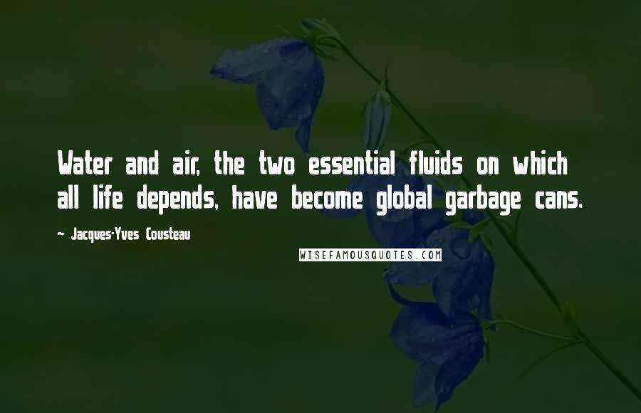 Jacques-Yves Cousteau quotes: Water and air, the two essential fluids on which all life depends, have become global garbage cans.