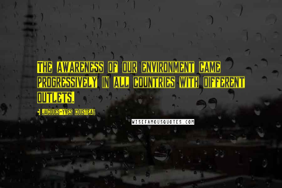 Jacques-Yves Cousteau quotes: The awareness of our environment came progressively in all countries with different outlets.