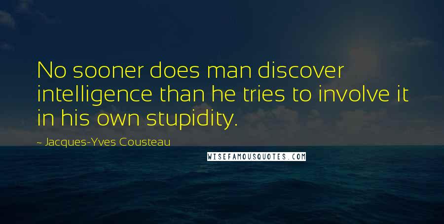 Jacques-Yves Cousteau quotes: No sooner does man discover intelligence than he tries to involve it in his own stupidity.