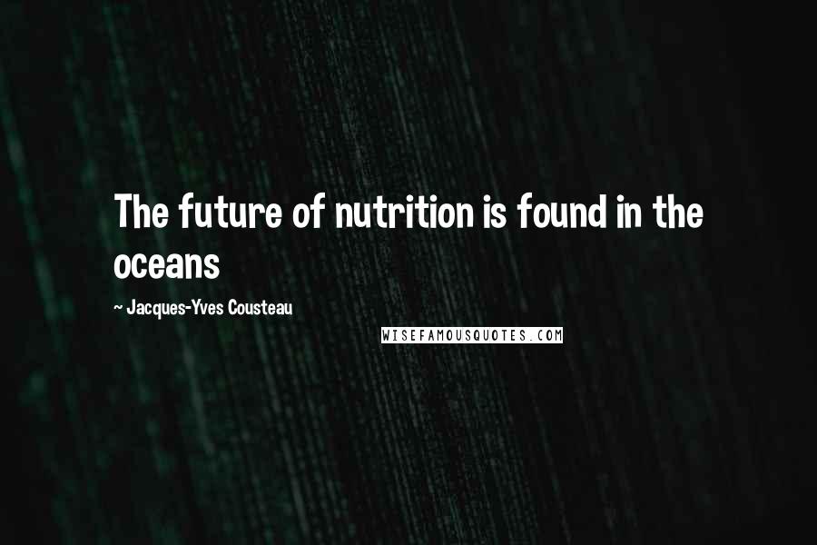 Jacques-Yves Cousteau quotes: The future of nutrition is found in the oceans