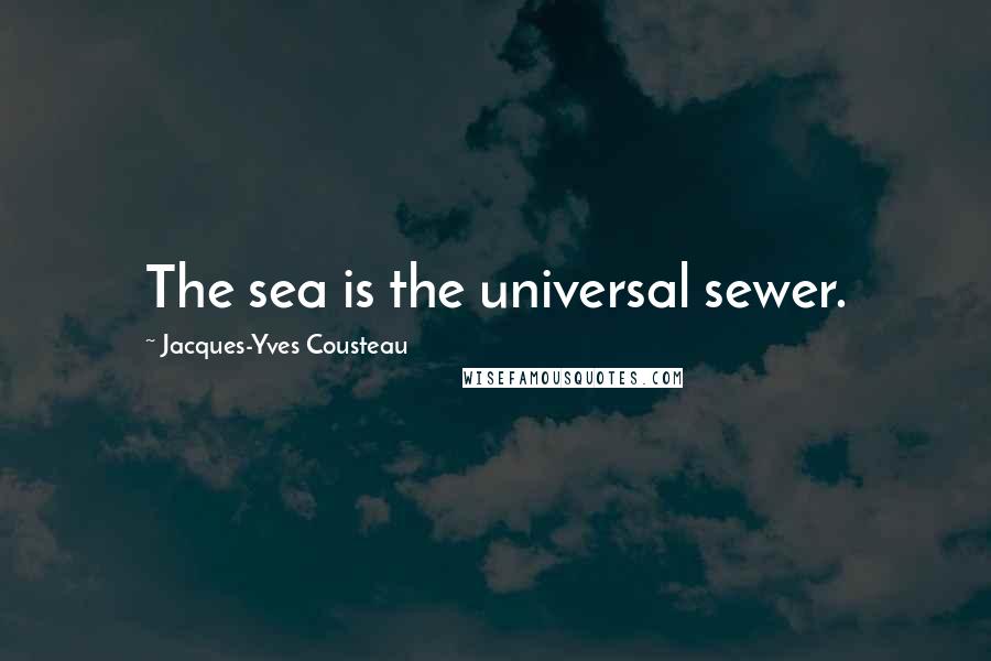 Jacques-Yves Cousteau quotes: The sea is the universal sewer.