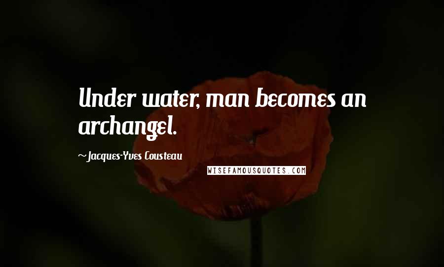 Jacques-Yves Cousteau quotes: Under water, man becomes an archangel.