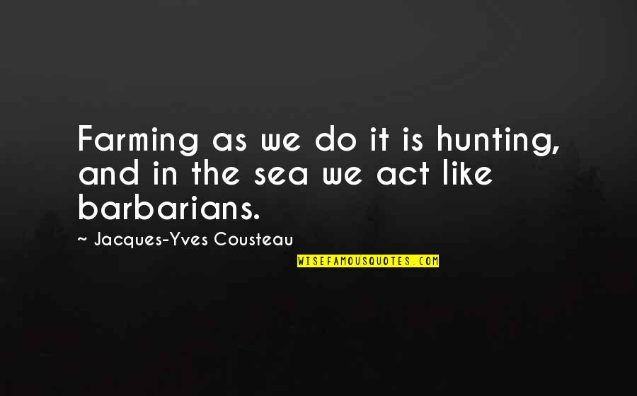 Jacques Yves Cousteau Quotes By Jacques-Yves Cousteau: Farming as we do it is hunting, and