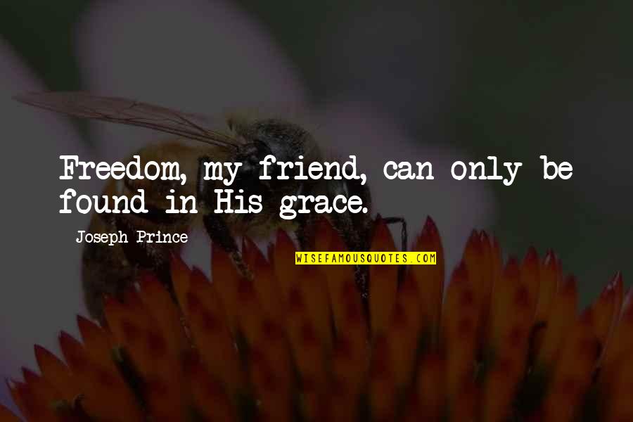Jactancia Definicion Quotes By Joseph Prince: Freedom, my friend, can only be found in Jactancia Definicion Quotes By Joseph Prince: Freedom, my friend, can only be found in