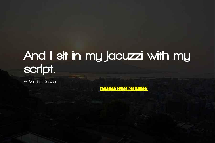 Jacuzzi Quotes By Viola Davis: And I sit in my jacuzzi with my Jacuzzi Quotes By Viola Davis: And I sit in my jacuzzi with my