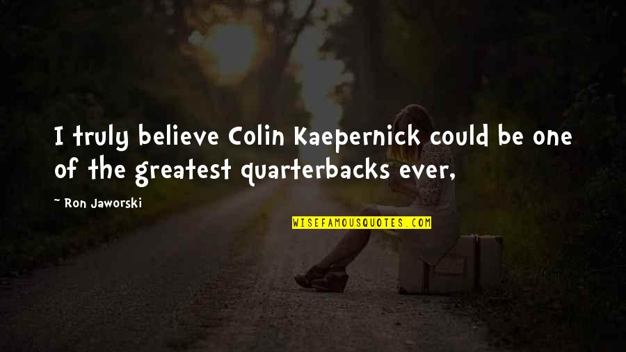 Jacuzzi Quotes Quotes By Ron Jaworski: I truly believe Colin Kaepernick could be one
