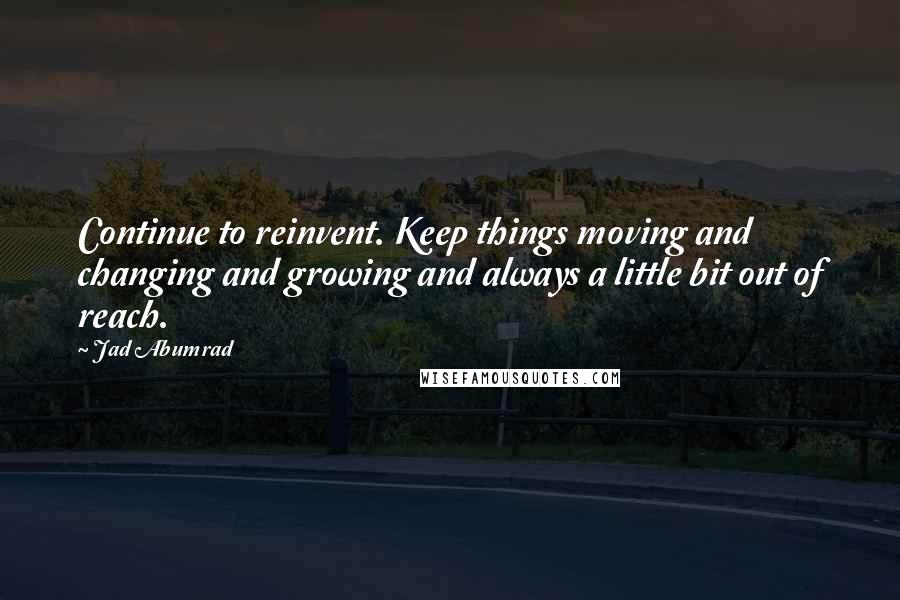 Jad Abumrad quotes: Continue to reinvent. Keep things moving and changing and growing and always a little bit out of reach.