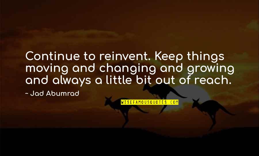 Jad Quotes By Jad Abumrad: Continue to reinvent. Keep things moving and changing Jad Quotes By Jad Abumrad: Continue to reinvent. Keep things moving and changing