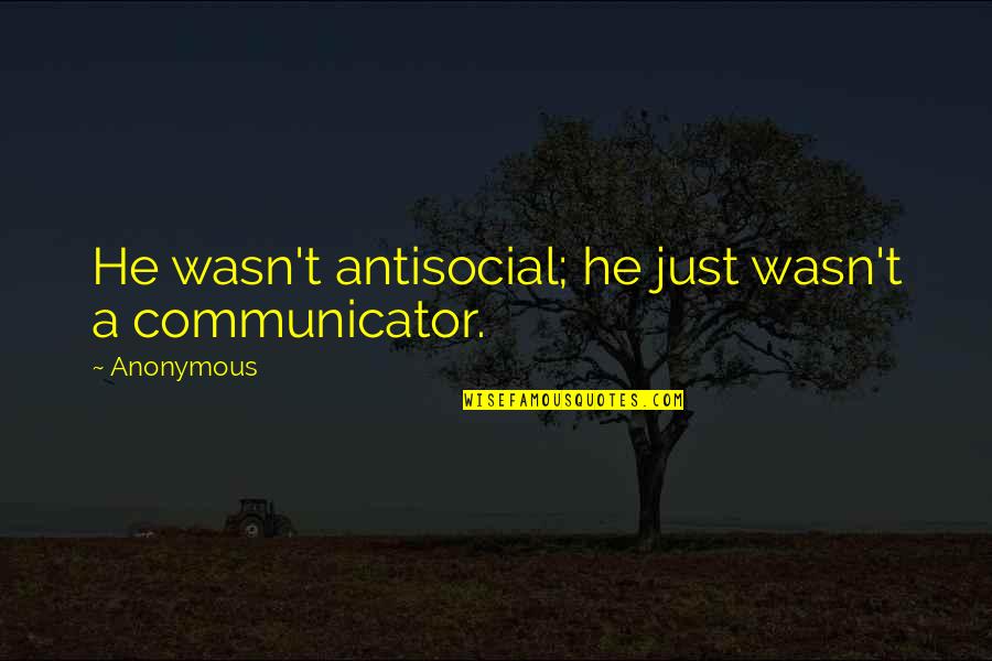 Jad T Jones Quotes By Anonymous: He wasn't antisocial; he just wasn't a communicator.