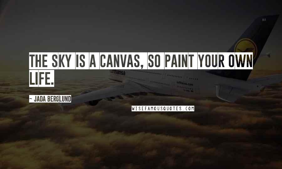 Jada Berglund quotes: The sky is a canvas, so paint your own life.