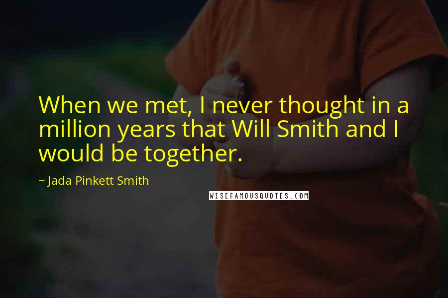 Jada Pinkett Smith quotes: When we met, I never thought in a million years that Will Smith and I would be together.