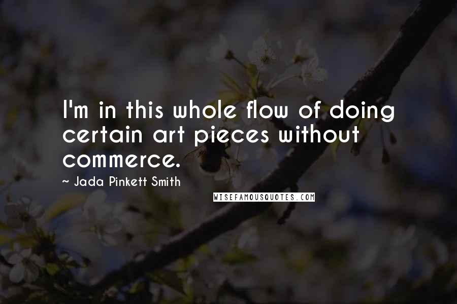 Jada Pinkett Smith quotes: I'm in this whole flow of doing certain art pieces without commerce.