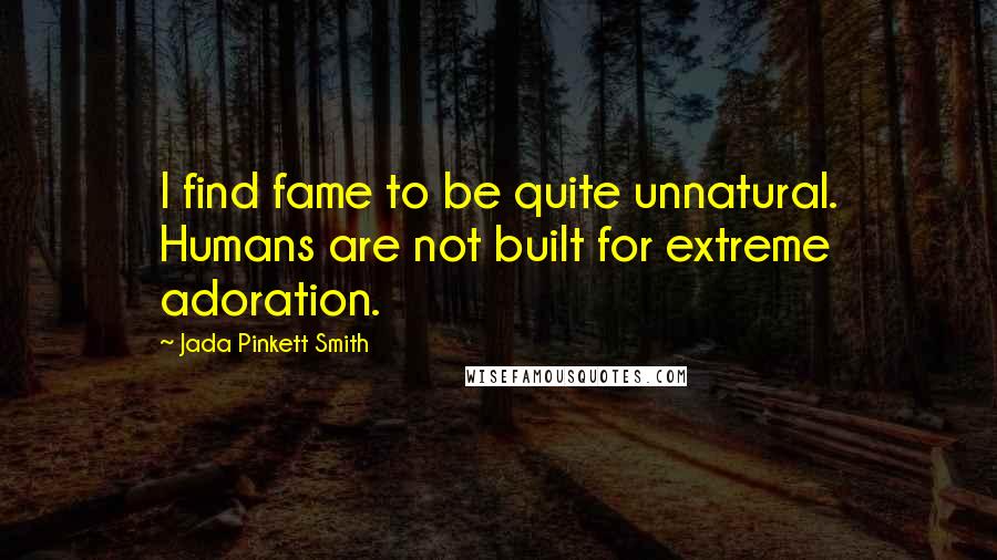 Jada Pinkett Smith quotes: I find fame to be quite unnatural. Humans are not built for extreme adoration.