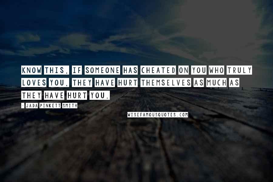 Jada Pinkett Smith quotes: Know this, if someone has cheated on you who truly loves you, they have hurt themselves as much as they have hurt you.