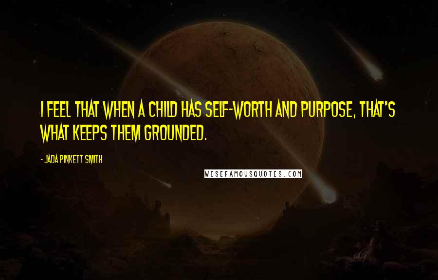 Jada Pinkett Smith quotes: I feel that when a child has self-worth and purpose, that's what keeps them grounded.