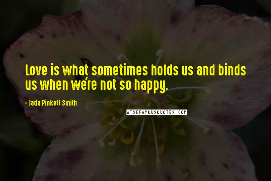 Jada Pinkett Smith quotes: Love is what sometimes holds us and binds us when we're not so happy.