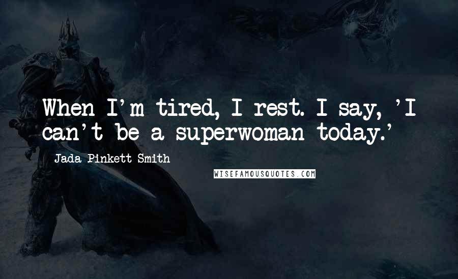 Jada Pinkett Smith quotes: When I'm tired, I rest. I say, 'I can't be a superwoman today.'