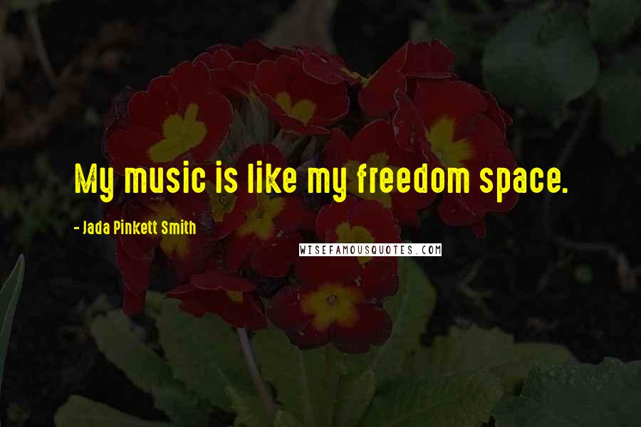 Jada Pinkett Smith quotes: My music is like my freedom space.