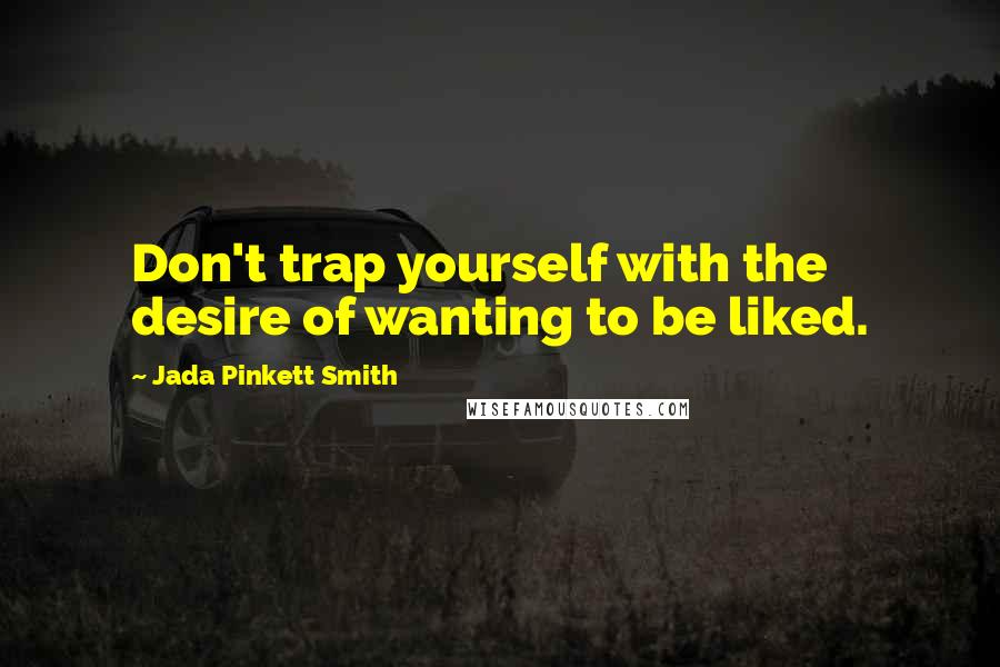 Jada Pinkett Smith quotes: Don't trap yourself with the desire of wanting to be liked.