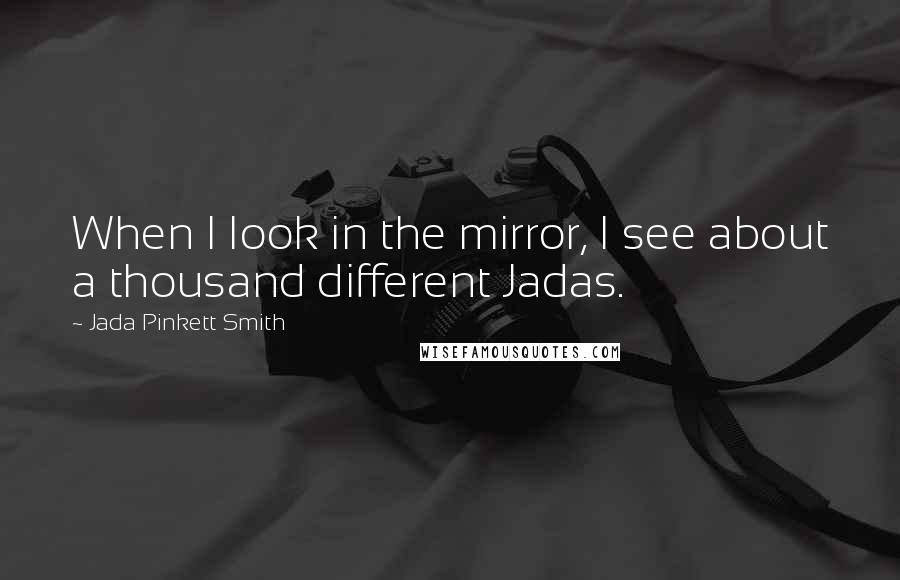 Jada Pinkett Smith quotes: When I look in the mirror, I see about a thousand different Jadas.