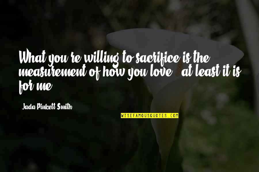 Jada Smith Quotes By Jada Pinkett Smith: What you're willing to sacrifice is the measurement