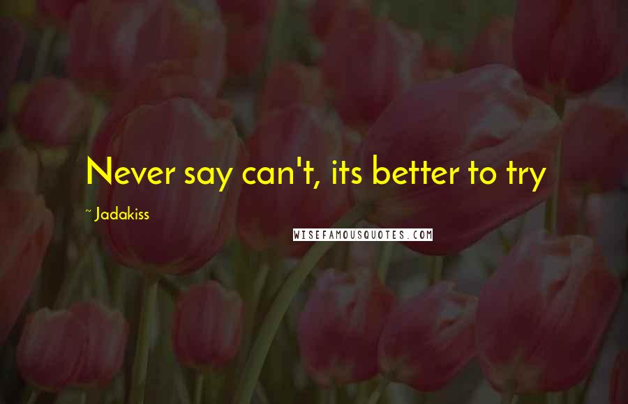 Jadakiss quotes: Never say can't, its better to try