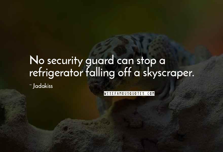 Jadakiss quotes: No security guard can stop a refrigerator falling off a skyscraper.