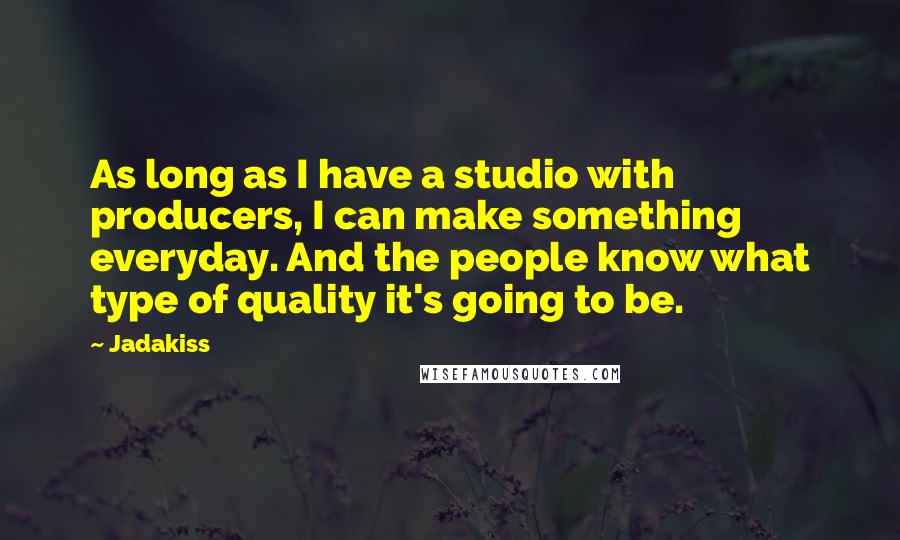 Jadakiss quotes: As long as I have a studio with producers, I can make something everyday. And the people know what type of quality it's going to be.