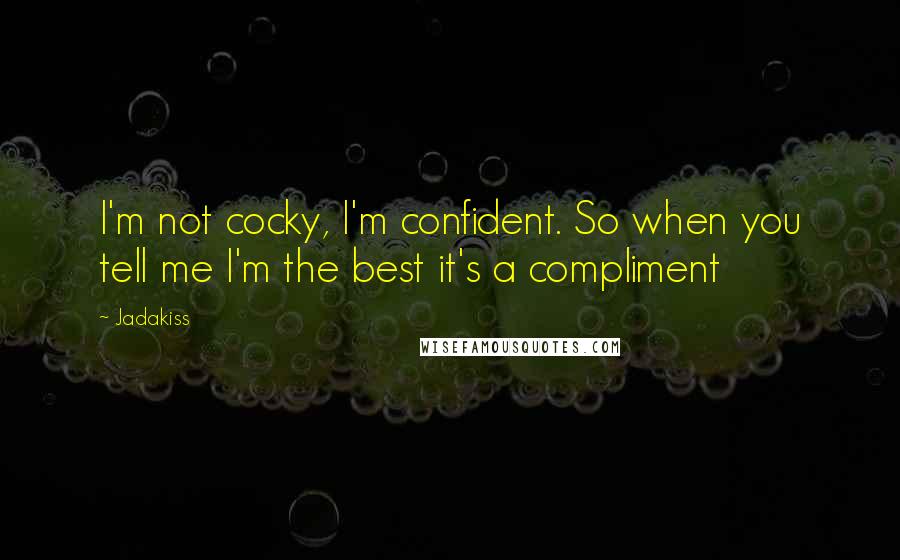 Jadakiss quotes: I'm not cocky, I'm confident. So when you tell me I'm the best it's a compliment