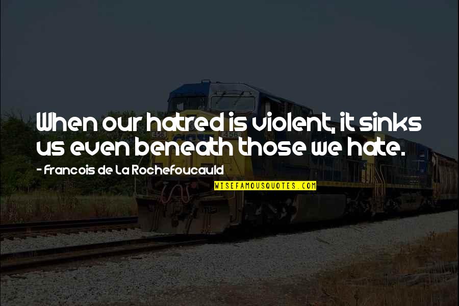 Jadakiss Why Quotes By Francois De La Rochefoucauld: When our hatred is violent, it sinks us Jadakiss Why Quotes By Francois De La Rochefoucauld: When our hatred is violent, it sinks us