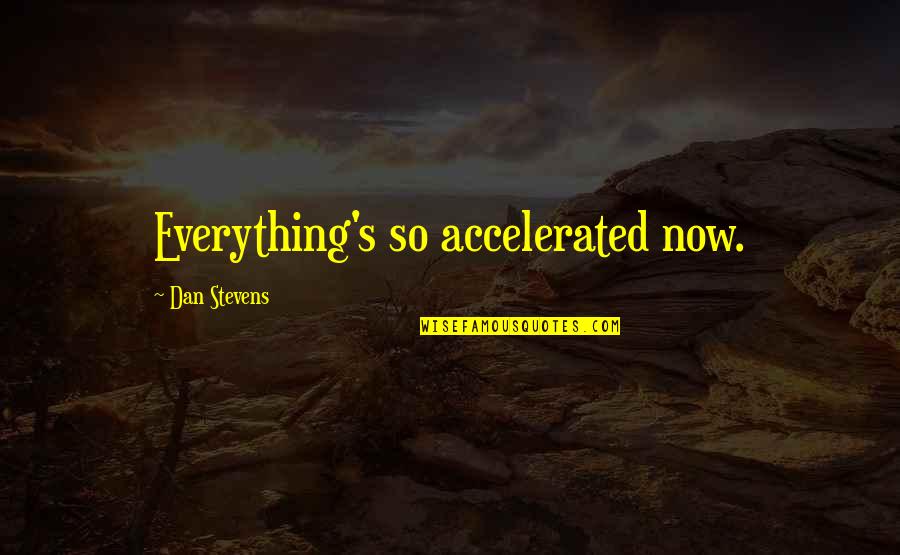 Jadaudi Quotes By Dan Stevens: Everything's so accelerated now. Jadaudi Quotes By Dan Stevens: Everything's so accelerated now.